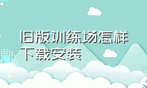 旧版训练场怎样下载安装