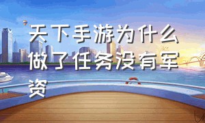 天下手游为什么做了任务没有军资