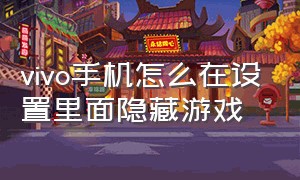 vivo手机怎么在设置里面隐藏游戏