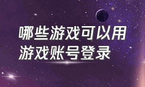 哪些游戏可以用游戏账号登录（有哪些游戏可以赚钱）