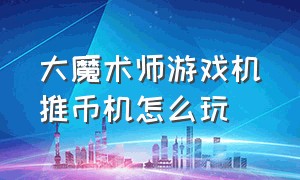 大魔术师游戏机推币机怎么玩