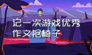 记一次游戏优秀作文抢椅子（抢椅子游戏400字优秀作文）