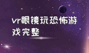 vr眼镜玩恐怖游戏完整