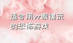 适合用vr眼镜玩的恐怖游戏