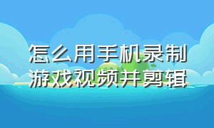 怎么用手机录制游戏视频并剪辑