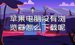 苹果电脑没有浏览器怎么下载呢（苹果电脑没有鼠标怎么操作）