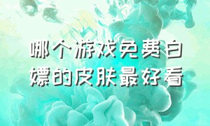 哪个游戏免费白嫖的皮肤最好看