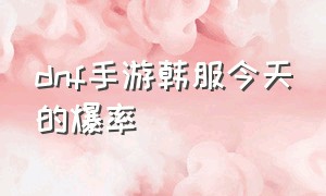 dnf手游韩服今天的爆率