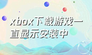 xbox下载游戏一直显示安装中