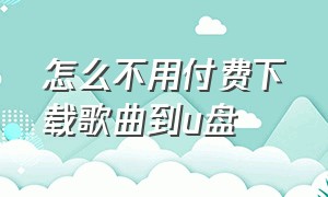 怎么不用付费下载歌曲到u盘