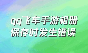 qq飞车手游相册保存时发生错误