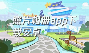 照片相册app下载安卓（照片播放app安卓版下载）