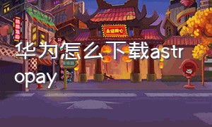 华为怎么下载astropay