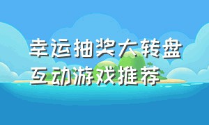 幸运抽奖大转盘互动游戏推荐