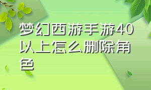 梦幻西游手游40以上怎么删除角色