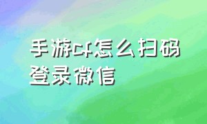 手游cf怎么扫码登录微信