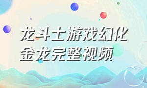 龙斗士游戏幻化金龙完整视频