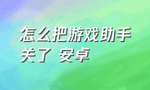 怎么把游戏助手关了 安卓