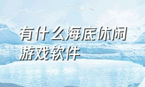 有什么海底休闲游戏软件