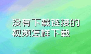 没有下载链接的视频怎样下载