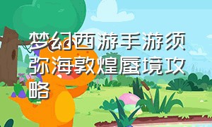 梦幻西游手游须弥海敦煌蜃境攻略