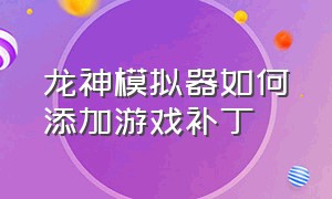 龙神模拟器如何添加游戏补丁