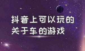 抖音上可以玩的关于车的游戏