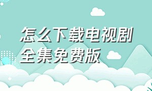 怎么下载电视剧全集免费版