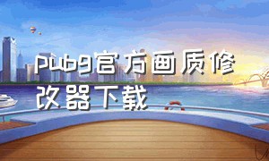 pubg官方画质修改器下载（pubg画质修改器免费最新版）