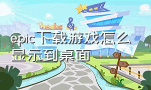 epic下载游戏怎么显示到桌面