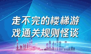 走不完的楼梯游戏通关规则怪谈