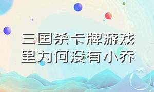 三国杀卡牌游戏里为何没有小乔（现实中卡牌游戏三国杀怎么玩）