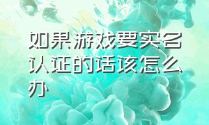 如果游戏要实名认证的话该怎么办