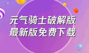 元气骑士破解版 最新版免费下载