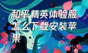 和平精英体验服怎么下载安装苹果