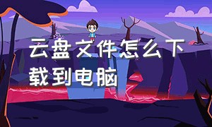 云盘文件怎么下载到电脑