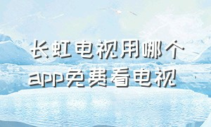 长虹电视用哪个app免费看电视