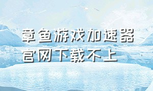 章鱼游戏加速器官网下载不上