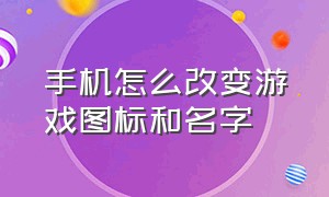 手机怎么改变游戏图标和名字