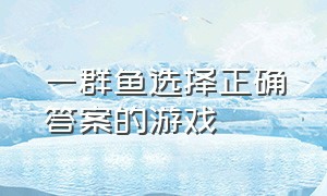 一群鱼选择正确答案的游戏