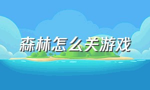 森林怎么关游戏