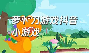 萝卜刀游戏抖音小游戏