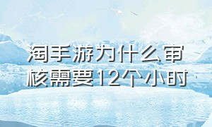 淘手游为什么审核需要12个小时