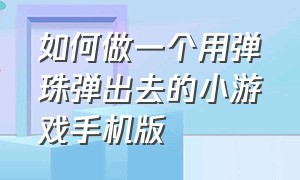 如何做一个用弹珠弹出去的小游戏手机版（一个小弹珠来回弹的游戏）