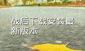 战后下载安装最新版本