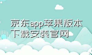 京东app苹果版本下载安装官网（京东app下载安装官方免费）