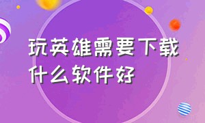 玩英雄需要下载什么软件好