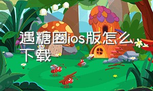 遇糖圈ios版怎么下载