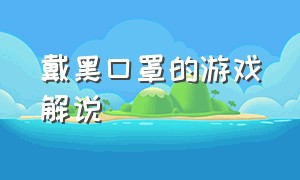 戴黑口罩的游戏解说（戴黑色口罩的游戏解说）