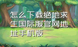 怎么下载绝地求生国际服官网地址手机版